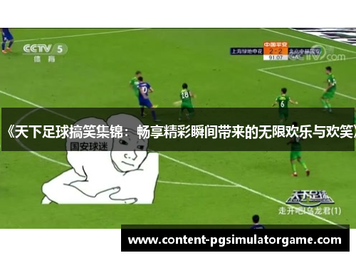 《天下足球搞笑集锦:畅享精彩瞬间带来的无限欢乐与欢笑》 《天下足球搞笑集锦:畅享精彩瞬间带来的无限欢乐与欢笑》