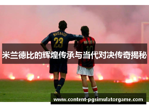 米兰德比的辉煌传承与当代对决传奇揭秘