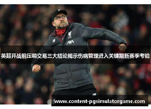 英超开战前压哨交易三大结论揭示伤病管理进入关键期新赛季考验