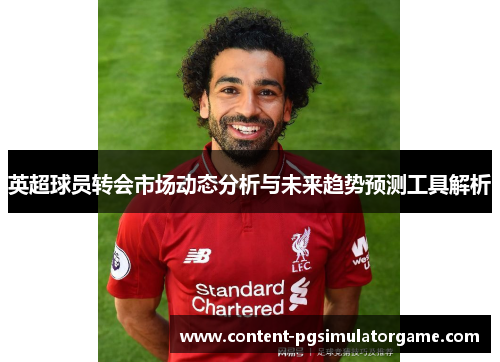 英超球员转会市场动态分析与未来趋势预测工具解析