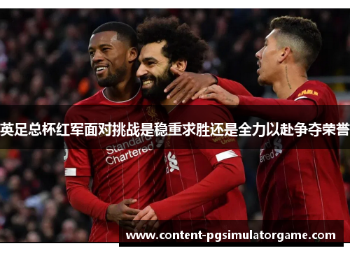 英足总杯红军面对挑战是稳重求胜还是全力以赴争夺荣誉