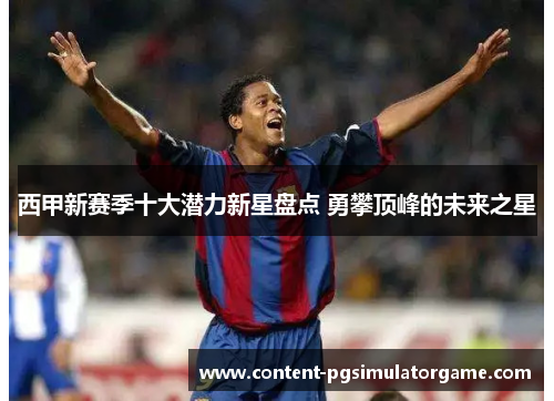 西甲新赛季十大潜力新星盘点 勇攀顶峰的未来之星