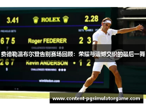 费德勒温布尔登告别赛场回顾：荣耀与遗憾交织的最后一舞